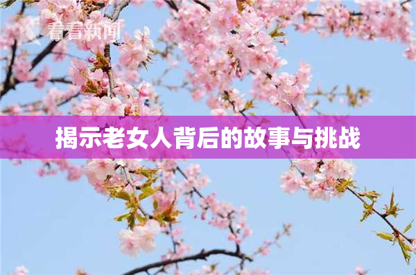 揭示老女人背后的故事与挑战