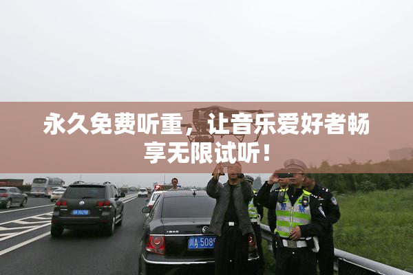 永久免费听重，让音乐爱好者畅享无限试听！