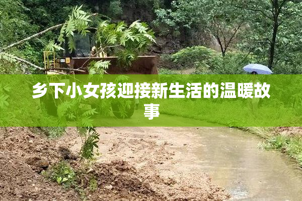 乡下小女孩迎接新生活的温暖故事