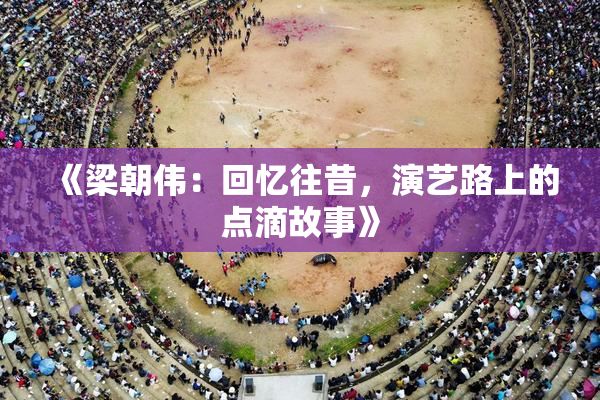《梁朝伟：回忆往昔，演艺路上的点滴故事》