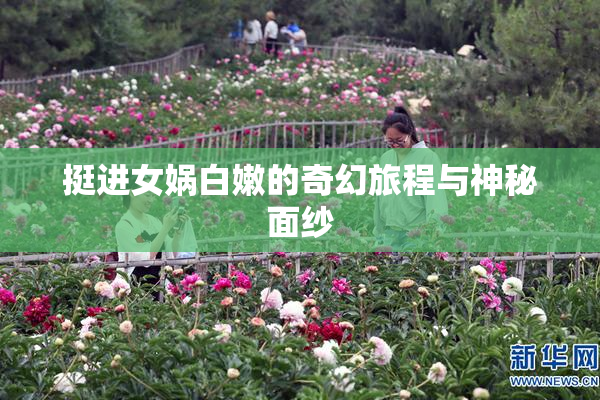 挺进女娲白嫩的奇幻旅程与神秘面纱