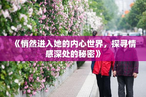 《悄然进入她的内心世界，探寻情感深处的秘密》