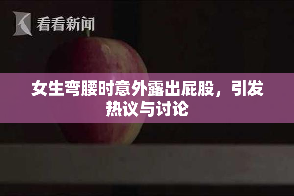 女生弯腰时意外露出屁股，引发热议与讨论