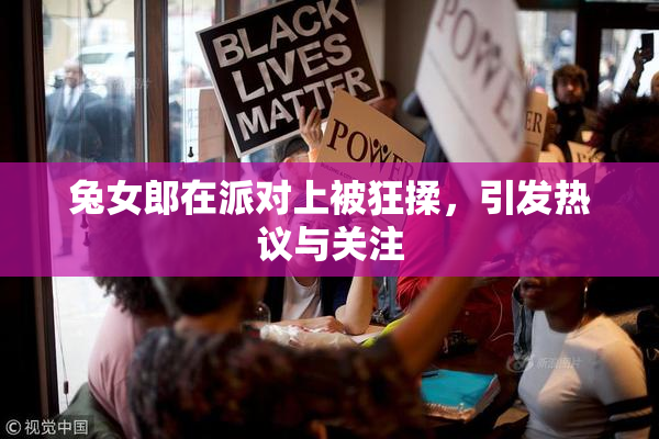 兔女郎在派对上被狂揉，引发热议与关注
