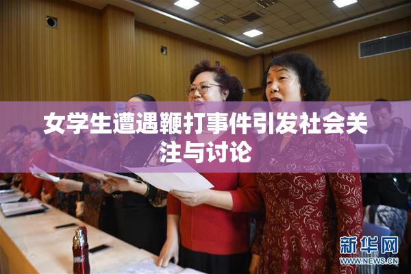 女学生遭遇鞭打事件引发社会关注与讨论