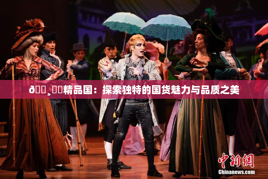 🌸‌✿精品国：探索独特的国货魅力与品质之美