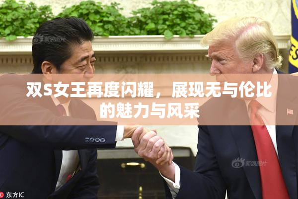 双S女王再度闪耀，展现无与伦比的魅力与风采