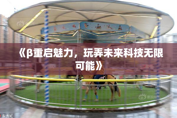 《β重启魅力，玩弄未来科技无限可能》