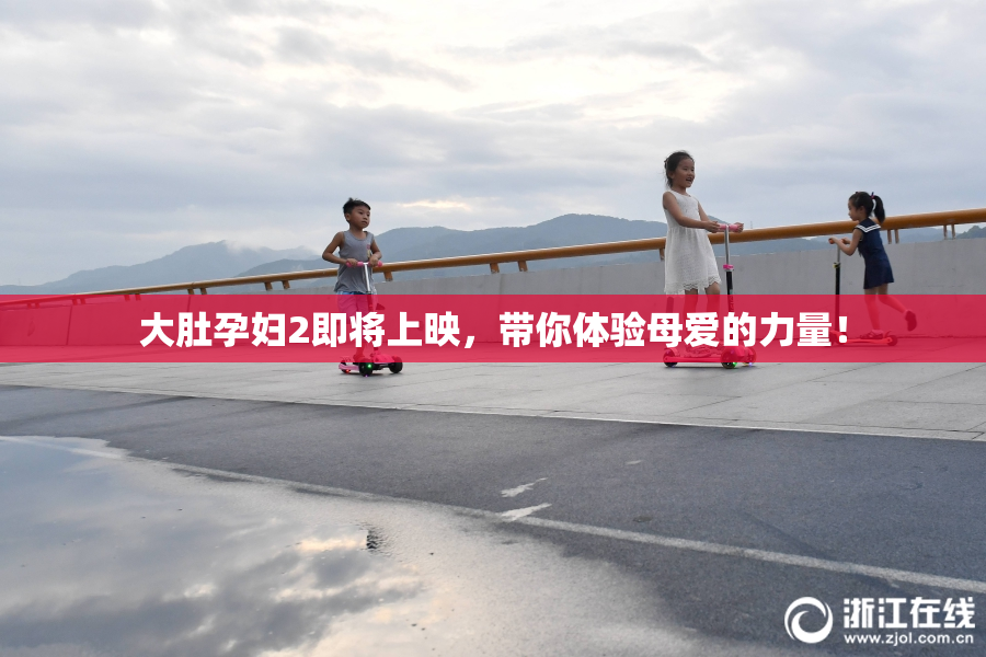 大肚孕妇2即将上映，带你体验母爱的力量！