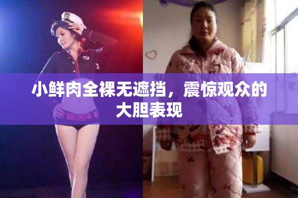 小鲜肉全裸无遮挡，震惊观众的大胆表现