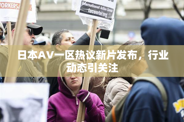 日本AV一区热议新片发布，行业动态引关注