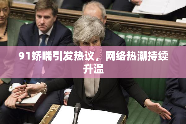 91娇喘引发热议，网络热潮持续升温
