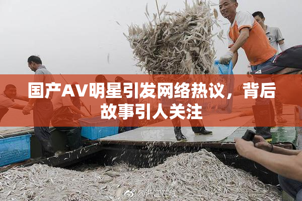 国产AV明星引发网络热议，背后故事引人关注