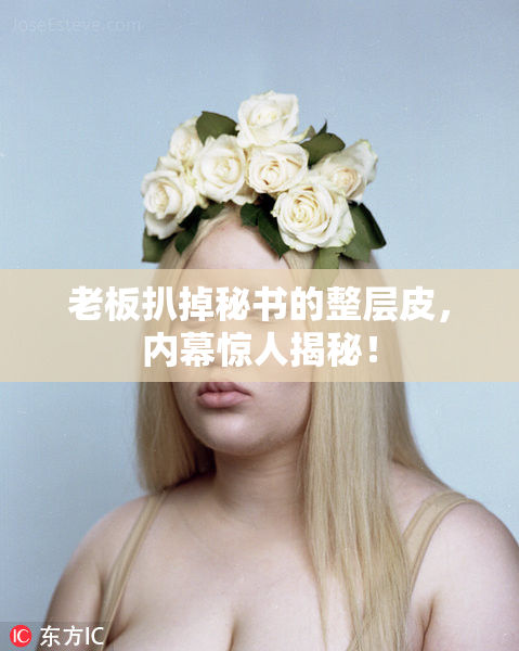 老板扒掉秘书的整层皮，内幕惊人揭秘！