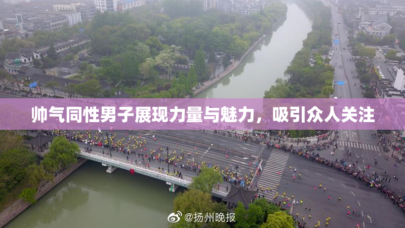 帅气同性男子展现力量与魅力，吸引众人关注