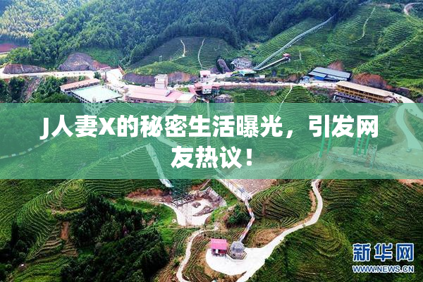 J人妻X的秘密生活曝光，引发网友热议！