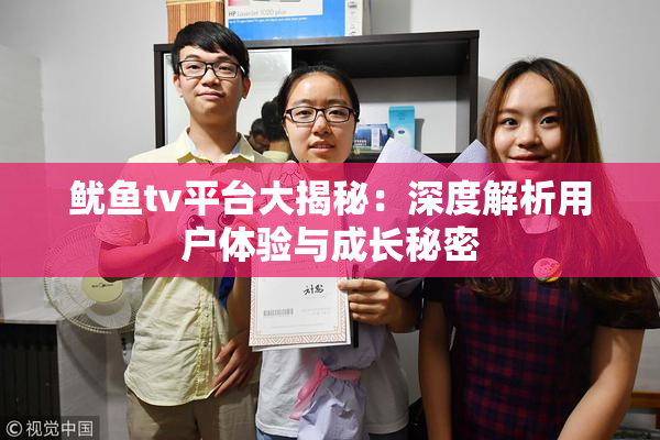 鱿鱼tv平台大揭秘：深度解析用户体验与成长秘密