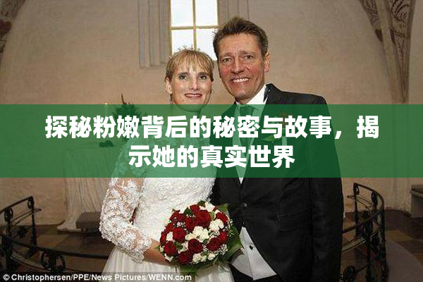 探秘粉嫩背后的秘密与故事，揭示她的真实世界