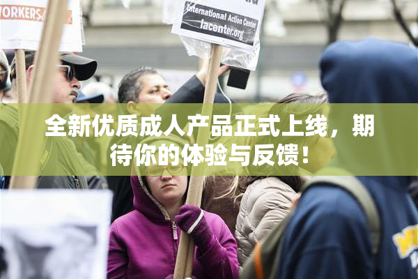 全新优质成人产品正式上线，期待你的体验与反馈！
