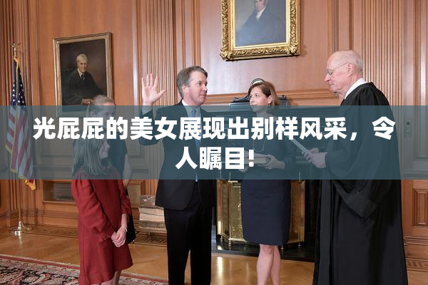 光屁屁的美女展现出别样风采，令人瞩目!