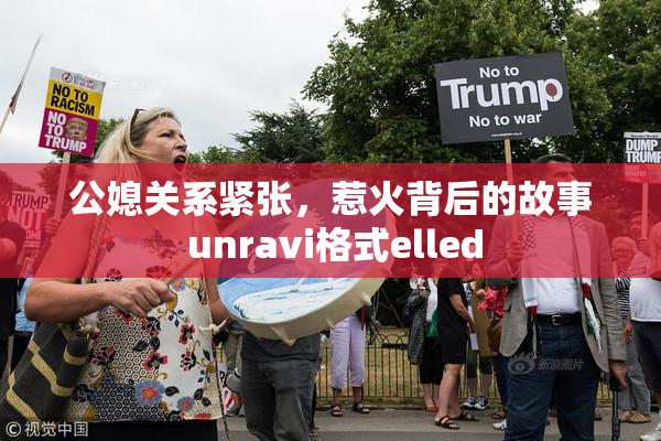 公媳关系紧张，惹火背后的故事 unravi格式elled
