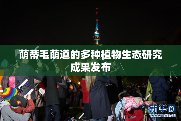 荫蒂毛荫道的多种植物生态研究成果发布