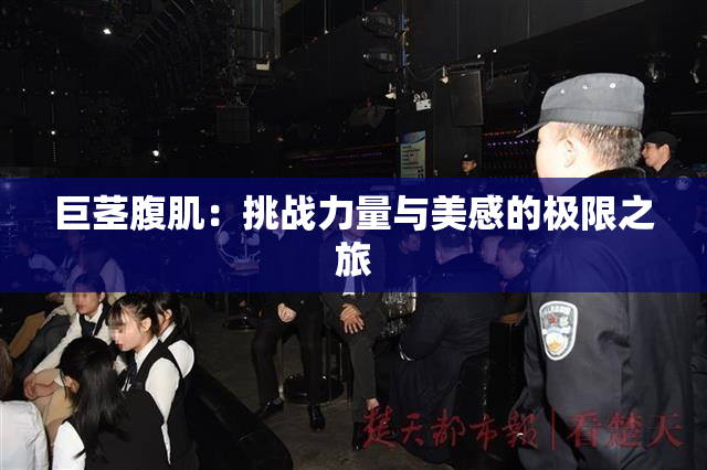 巨茎腹肌：挑战力量与美感的极限之旅