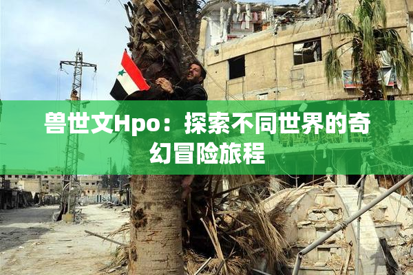 兽世文Hpo：探索不同世界的奇幻冒险旅程
