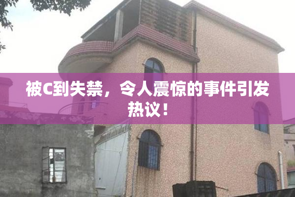 被C到失禁，令人震惊的事件引发热议！
