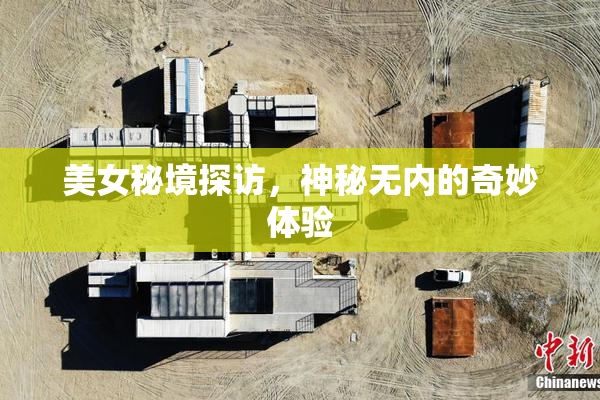 美女秘境探访，神秘无内的奇妙体验