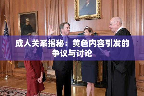 成人关系揭秘：黄色内容引发的争议与讨论