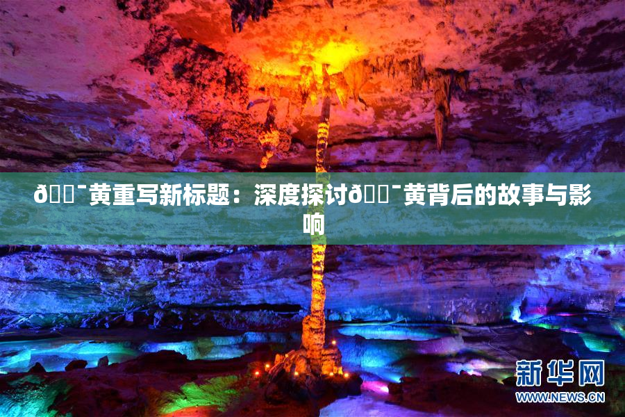 🔯黄重写新标题：深度探讨🔯黄背后的故事与影响