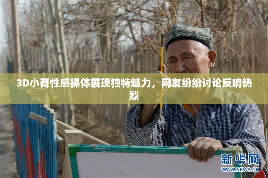 3D小舞性感裸体展现独特魅力，网友纷纷讨论反响热烈