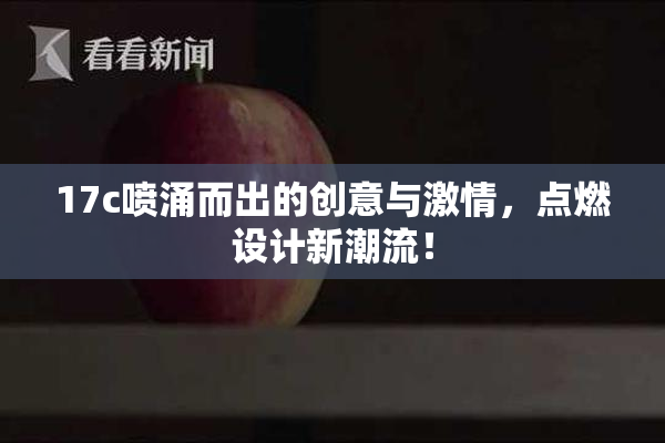 17c喷涌而出的创意与激情，点燃设计新潮流！