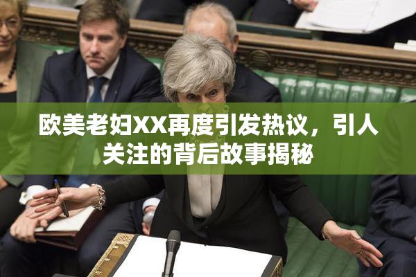 欧美老妇XX再度引发热议，引人关注的背后故事揭秘
