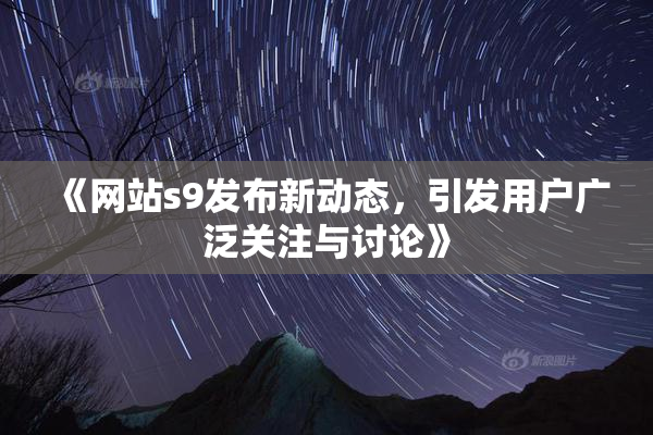 《网站s9发布新动态，引发用户广泛关注与讨论》