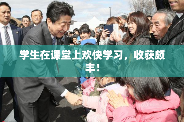 学生在课堂上欢快学习，收获颇丰！
