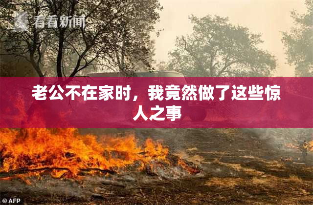 老公不在家时，我竟然做了这些惊人之事
