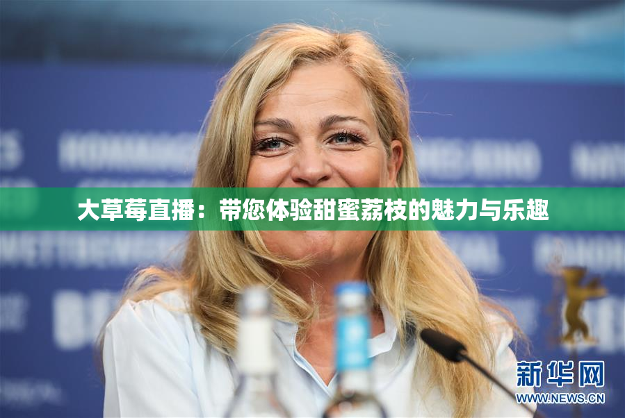大草莓直播：带您体验甜蜜荔枝的魅力与乐趣