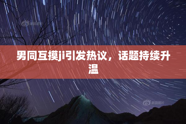 男同互摸ji引发热议，话题持续升温
