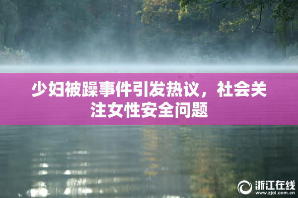 少妇被躁事件引发热议，社会关注女性安全问题