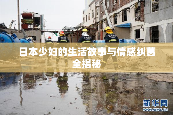 日本少妇的生活故事与情感纠葛全揭秘