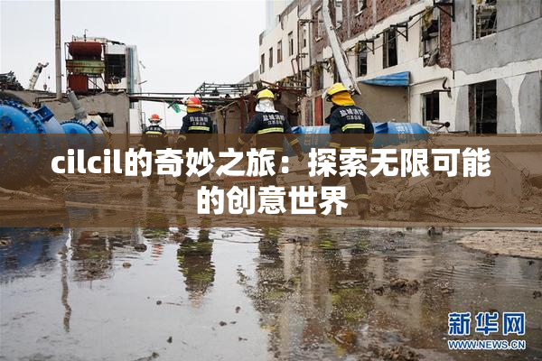 cilcil的奇妙之旅：探索无限可能的创意世界