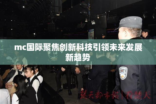 mc国际聚焦创新科技引领未来发展新趋势