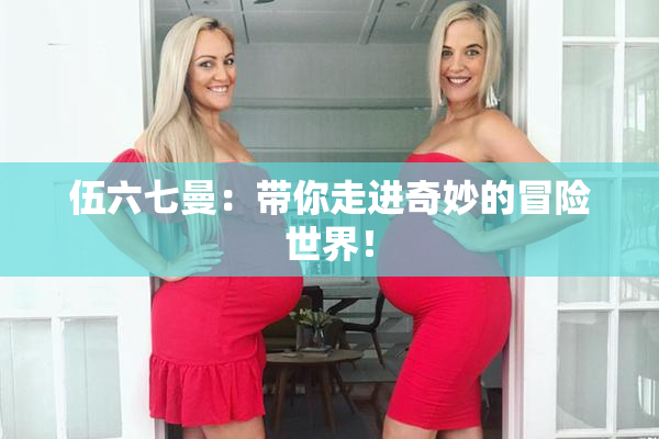 伍六七曼：带你走进奇妙的冒险世界！