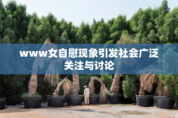 www女自慰现象引发社会广泛关注与讨论