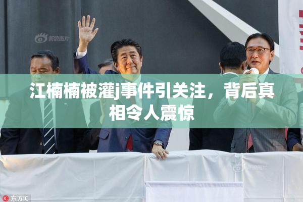 江楠楠被灌j事件引关注，背后真相令人震惊