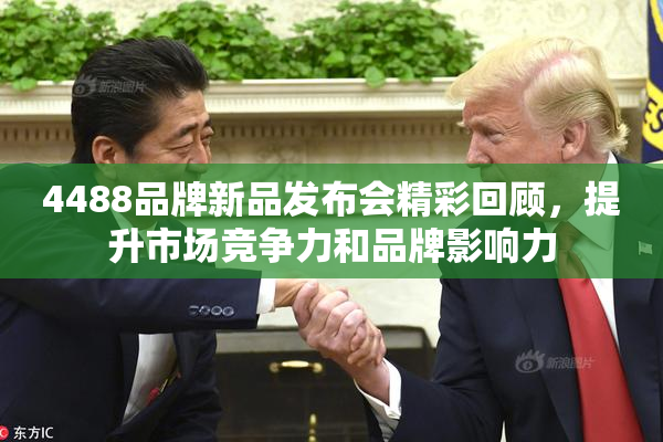 4488品牌新品发布会精彩回顾，提升市场竞争力和品牌影响力