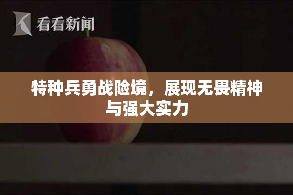 特种兵勇战险境，展现无畏精神与强大实力