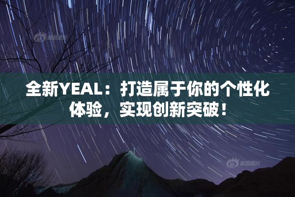 全新YEAL：打造属于你的个性化体验，实现创新突破！